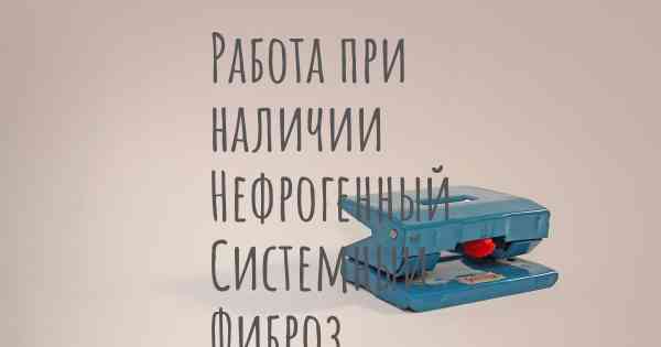 Работа при наличии Нефрогенный Системный Фиброз