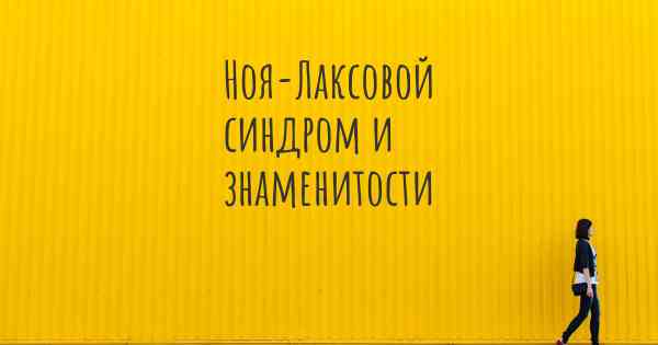 Ноя-Лаксовой синдром и знаменитости