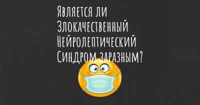 Является ли Злокачественный Нейролептический Синдром заразным?