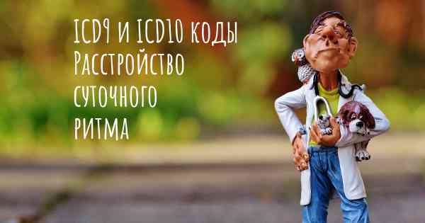 ICD9 и ICD10 коды Расстройство суточного ритма