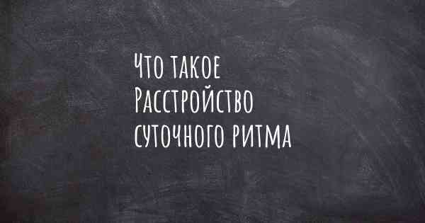 Что такое Расстройство суточного ритма