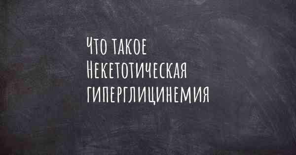 Что такое Некетотическая гиперглицинемия