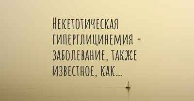 Некетотическая гиперглицинемия - заболевание, также известное, как…