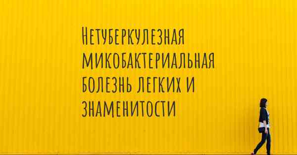 Нетуберкулезная микобактериальная болезнь легких и знаменитости