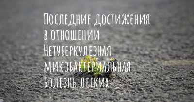 Последние достижения в отношении Нетуберкулезная микобактериальная болезнь легких