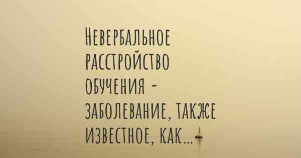 Невербальное расстройство обучения - заболевание, также известное, как…