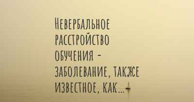 Невербальное расстройство обучения - заболевание, также известное, как…