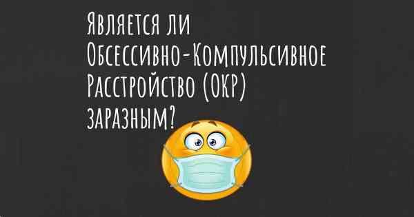 Является ли Обсессивно-Компульсивное Расстройство (ОКР) заразным?