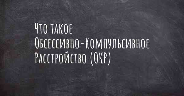 Что такое Обсессивно-Компульсивное Расстройство (ОКР)