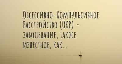 Обсессивно-Компульсивное Расстройство (ОКР) - заболевание, также известное, как…