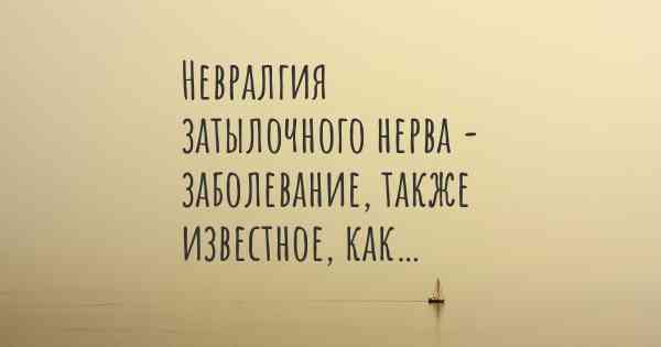 Невралгия затылочного нерва - заболевание, также известное, как…