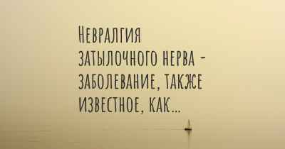 Невралгия затылочного нерва - заболевание, также известное, как…