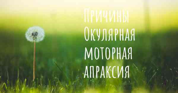 Причины Окулярная моторная апраксия