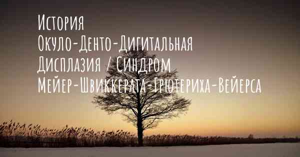 История Окуло-Денто-Дигитальная Дисплазия / Синдром Мейер-Швиккерата-Грютериха-Вейерса