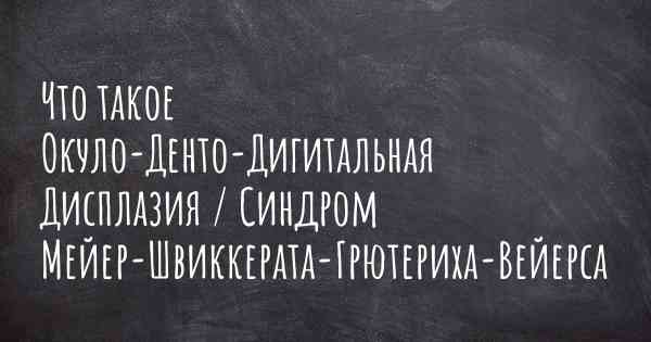 Что такое Окуло-Денто-Дигитальная Дисплазия / Синдром Мейер-Швиккерата-Грютериха-Вейерса