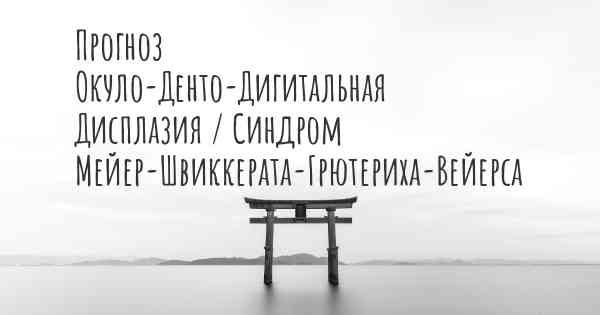 Прогноз Окуло-Денто-Дигитальная Дисплазия / Синдром Мейер-Швиккерата-Грютериха-Вейерса