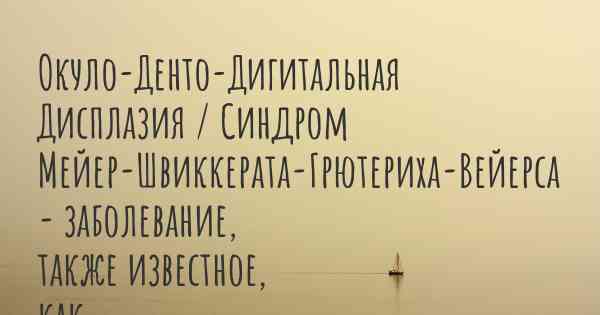 Окуло-Денто-Дигитальная Дисплазия / Синдром Мейер-Швиккерата-Грютериха-Вейерса - заболевание, также известное, как…