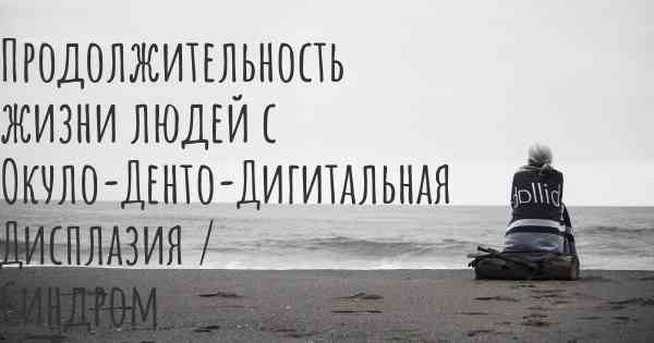 Продолжительность жизни людей с Окуло-Денто-Дигитальная Дисплазия / Синдром Мейер-Швиккерата-Грютериха-Вейерса