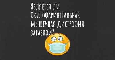 Является ли Окулофарингеальная мышечная дистрофия заразной?