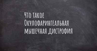 Что такое Окулофарингеальная мышечная дистрофия