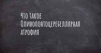 Что такое Оливопонтоцеребеллярная атрофия