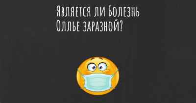 Является ли Болезнь Оллье заразной?