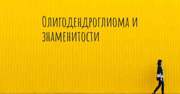 Олигодендроглиома и знаменитости