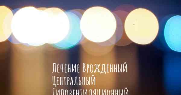 Лечение Врожденный Центральный Гиповентиляционный Синдром