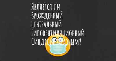 Является ли Врожденный Центральный Гиповентиляционный Синдром заразным?