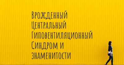 Врожденный Центральный Гиповентиляционный Синдром и знаменитости