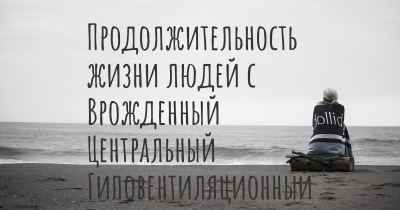 Продолжительность жизни людей с Врожденный Центральный Гиповентиляционный Синдром