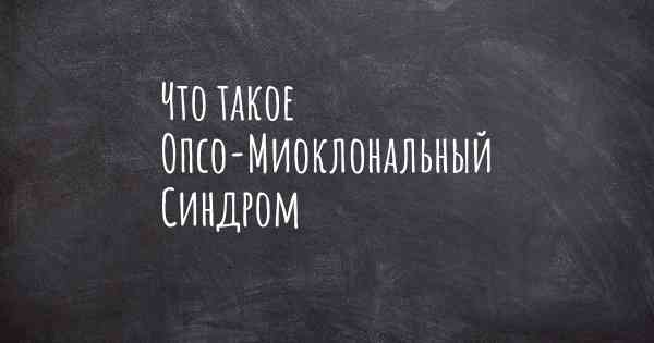 Что такое Опсо-Миоклональный Синдром