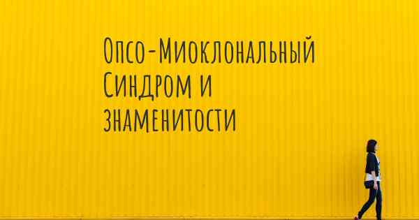 Опсо-Миоклональный Синдром и знаменитости