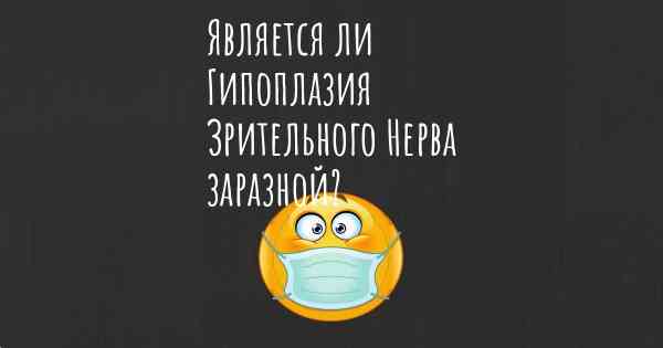 Является ли Гипоплазия Зрительного Нерва заразной?