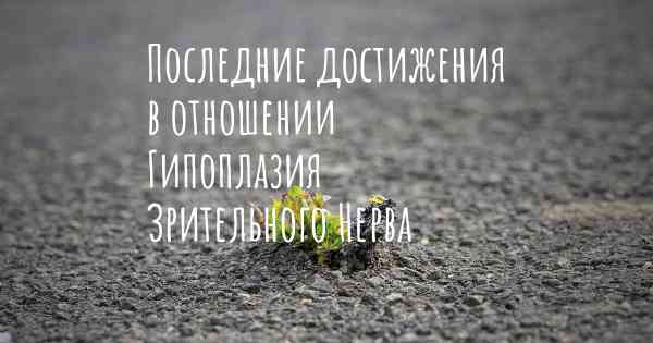 Последние достижения в отношении Гипоплазия Зрительного Нерва