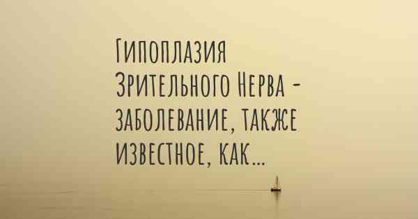 Гипоплазия Зрительного Нерва - заболевание, также известное, как…