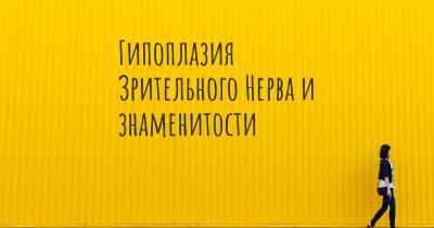 Гипоплазия Зрительного Нерва и знаменитости
