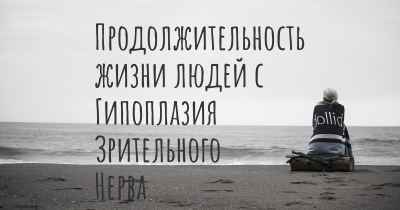 Продолжительность жизни людей с Гипоплазия Зрительного Нерва