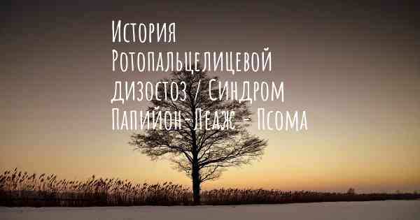 История Ротопальцелицевой дизостоз / Синдром Папийон-Леаж - Псома