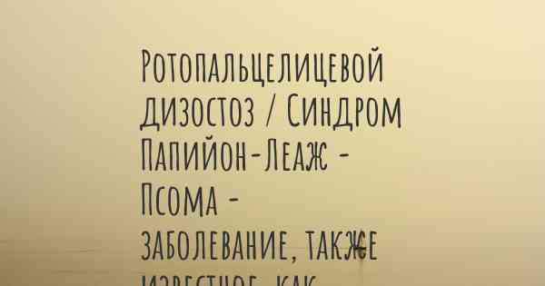 Ротопальцелицевой дизостоз / Синдром Папийон-Леаж - Псома - заболевание, также известное, как…