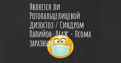 Является ли Ротопальцелицевой дизостоз / Синдром Папийон-Леаж - Псома заразным?