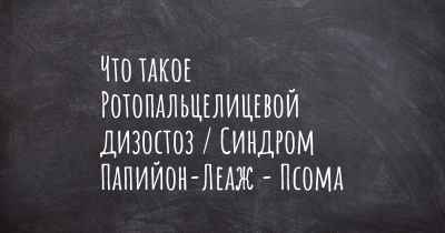 Что такое Ротопальцелицевой дизостоз / Синдром Папийон-Леаж - Псома