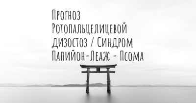 Прогноз Ротопальцелицевой дизостоз / Синдром Папийон-Леаж - Псома