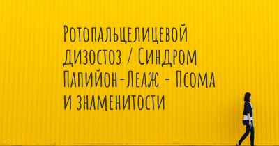 Ротопальцелицевой дизостоз / Синдром Папийон-Леаж - Псома и знаменитости