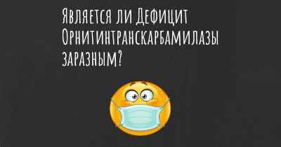 Является ли Дефицит Орнитинтранскарбамилазы заразным?