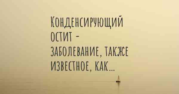 Конденсирующий остит - заболевание, также известное, как…