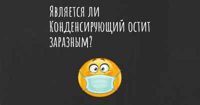 Является ли Конденсирующий остит заразным?