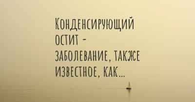 Конденсирующий остит - заболевание, также известное, как…