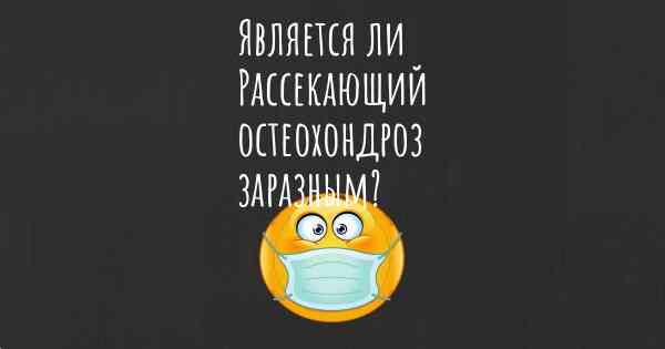 Является ли Рассекающий остеохондроз заразным?