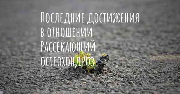 Последние достижения в отношении Рассекающий остеохондроз